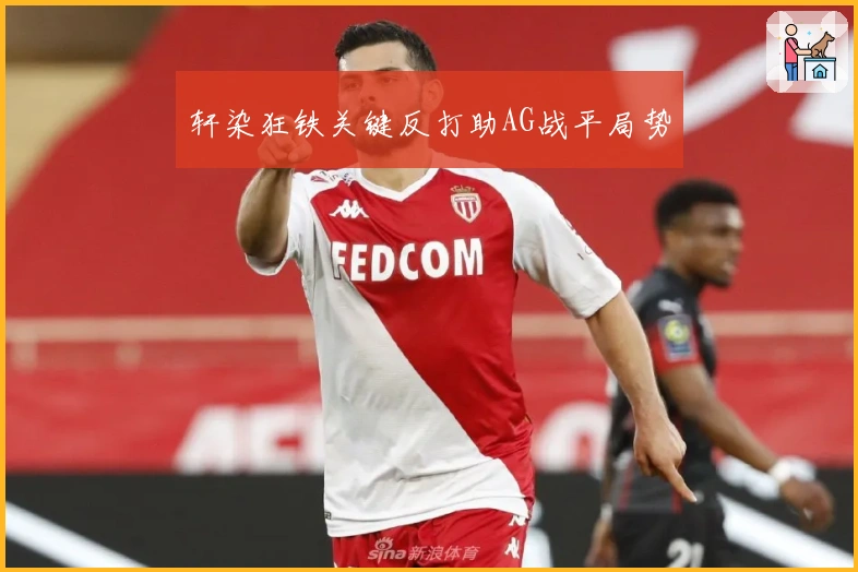 轩染狂铁关键反打助AG战平局势