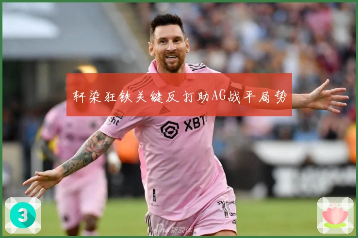 轩染狂铁关键反打助AG战平局势