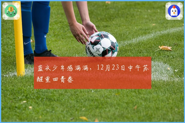 蓝衣少年感满满，12月23日中午苏醒重回青春