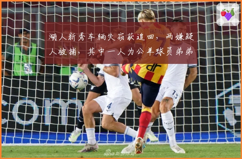 湖人新秀车辆失窃获追回，两嫌疑人被捕，其中一人为公羊球员弟弟